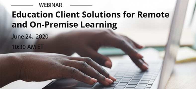 Webinar: Education Client Solutions for Remote and On-premise Learning