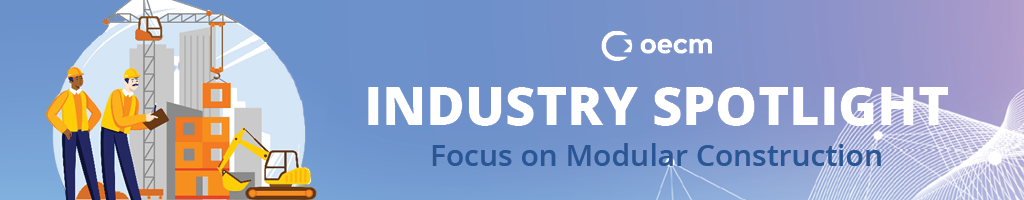 OECM Industry Spotlight | Focus on Modular Construction