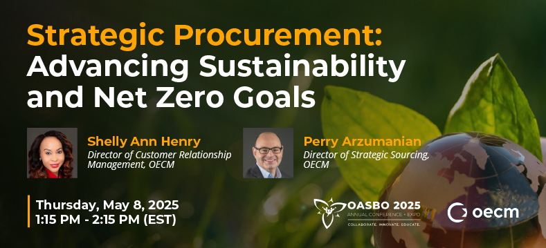 Strategic Procurement: Advancing Sustainability and Net Zero Goals session at OASBO's Annual Conference with speakers Shelly Ann Henry, Director of Customer Relationship Management, OECM and Perry Arzumanian, Director of Strategic Sourcing, OECM. Session is Thursday, May 8, 2025 | 1:15 PM - 2:15 PM (EST)