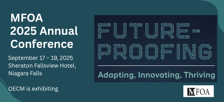 MFOA 2025 Annual Conference | Future-Proofing Adapting, Innovating, Thriving | September 17-19, 2025; Sheraton Fallview Hotel, Niagara Falls, OECM is exhibiting