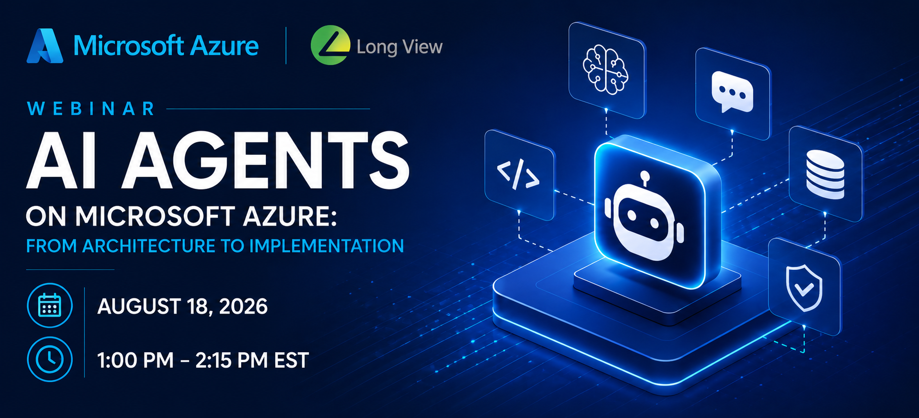 Promotional webinar graphic for Microsoft Azure and Long View titled "AI Agents on Microsoft Azure: From Architecture to Implementation." The design features a dark blue technology-themed background with Microsoft Azure and Long View logos at the top. Large white text highlights the webinar title, with the subtitle in blue. On the right, a glowing AI chatbot icon is surrounded by connected symbols representing artificial intelligence, code, data, messaging, and security. The event details are displayed on the left with calendar and clock icons: August 18, 2026, 1:00 PM–2:15 PM EST. The overall design conveys a modern, enterprise technology focus.